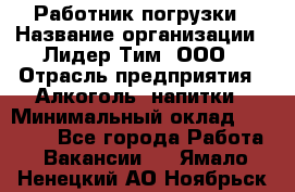 Работник погрузки › Название организации ­ Лидер Тим, ООО › Отрасль предприятия ­ Алкоголь, напитки › Минимальный оклад ­ 20 000 - Все города Работа » Вакансии   . Ямало-Ненецкий АО,Ноябрьск г.